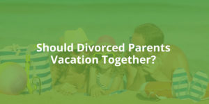 should divorced parents vacation together